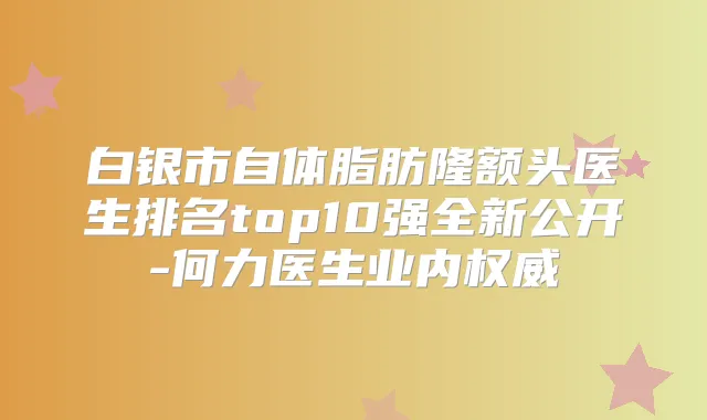 白银市自体脂肪隆额头医生排名top10强全新公开-何力医生业内