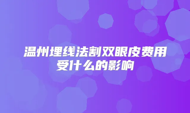 温州埋线法割双眼皮费用受什么的影响