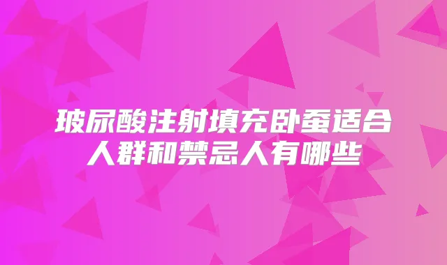 玻尿酸注射填充卧蚕适合人群和禁忌人有哪些