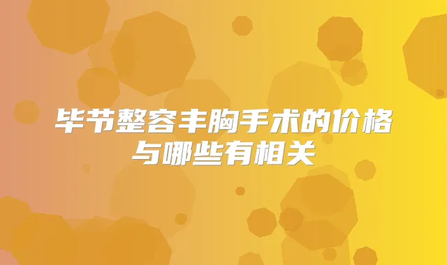 毕节整容丰胸手术的价格与哪些有相关