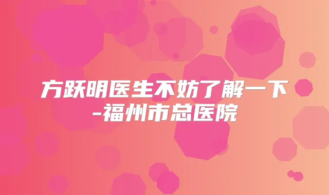 方跃明医生不妨了解一下-福州市总医院
