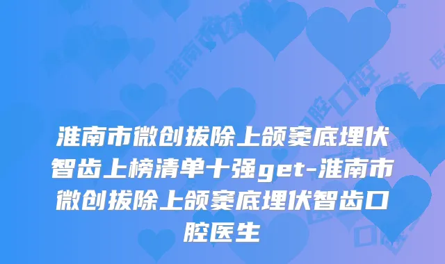 淮南市微创拔除上颌窦底埋伏智齿上榜清单十强get-淮南市微创拔除上颌窦底埋伏智齿口腔医生