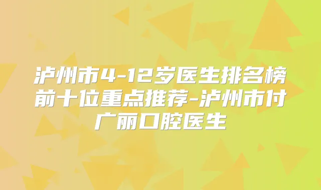 泸州市4-12岁医生排名榜前十位重点推荐-泸州市付广丽口腔医生