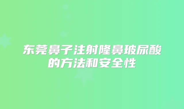 东莞鼻子注射隆鼻玻尿酸的方法和安全性