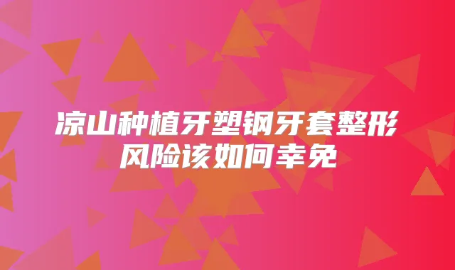 凉山种植牙塑钢牙套整形风险该如何幸免