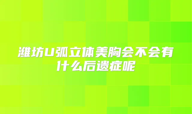 潍坊U弧立体美胸会不会有什么后遗症呢