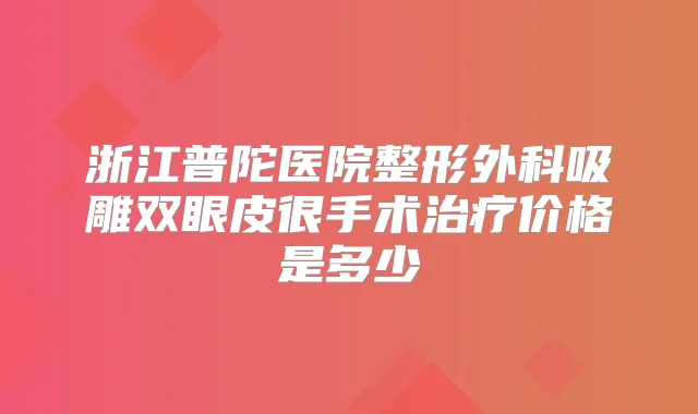 浙江普陀医院整形外科吸雕双眼皮很手术价格是多少