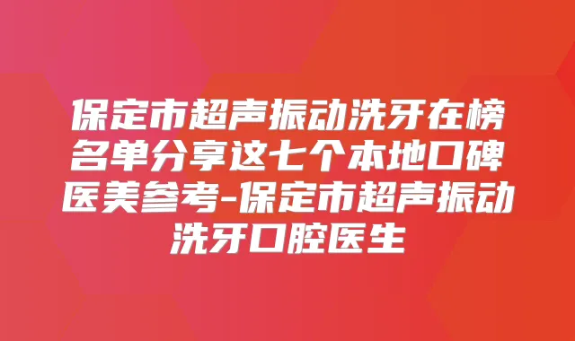 保定市超声振动洗牙在榜名单分享这七个本地口碑医美参考-保定市超声振动洗牙口腔医生