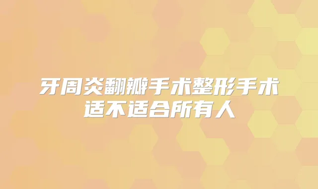 牙周炎翻瓣手术整形手术适不适合所有人