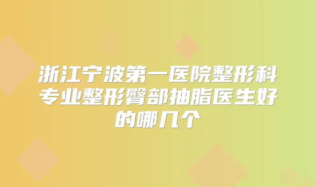 浙江宁波第一医院整形科专业整形臀部抽脂医生好的哪几个