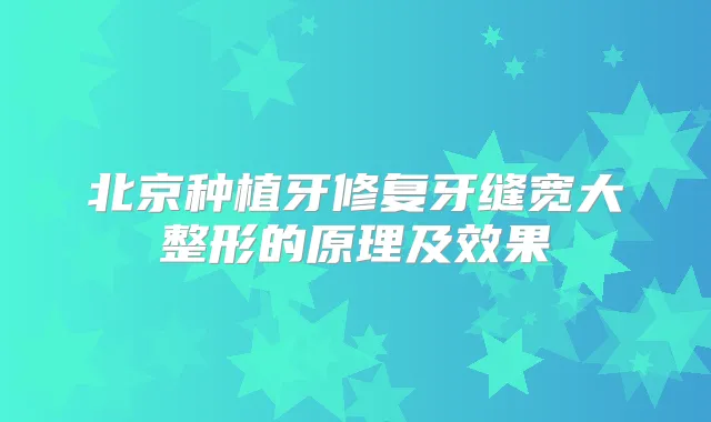 北京种植牙修复牙缝宽大整形的原理及效果