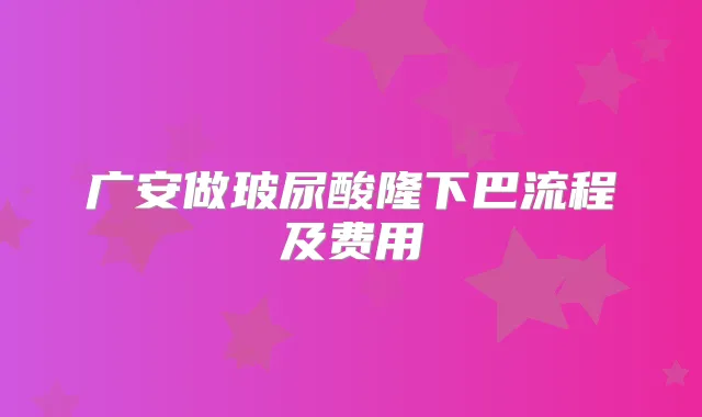 广安做玻尿酸隆下巴流程及费用
