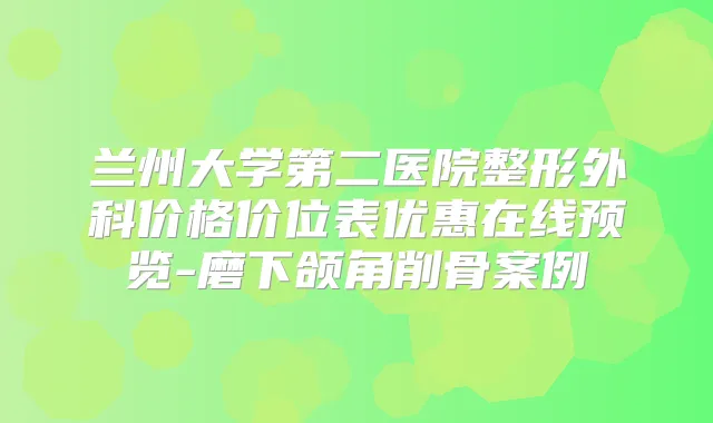 兰州大学第二医院整形外科价格价位表优惠在线预览-磨下颌角削骨案例