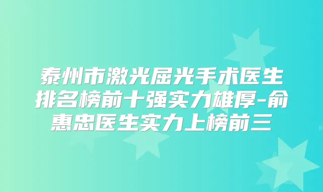 泰州市激光屈光手术医生排名榜前十强实力雄厚-俞惠忠医生实力上榜前三