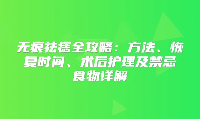 无痕祛痣全攻略：方法、恢复时间、术后护理及禁忌食物详解