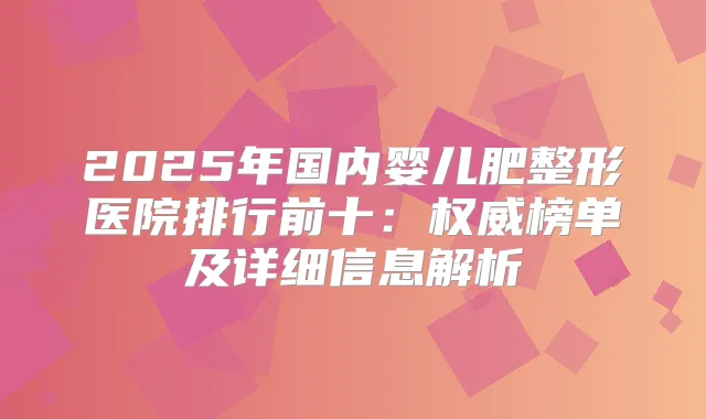 2025年国内婴儿肥整形医院排行前十：榜单及详细信息解析