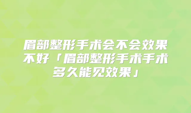 眉部整形手术会不会效果不好「眉部整形手术手术多久能见效果」