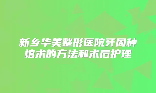 新乡华美整形医院牙周种植术的方法和术后护理
