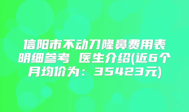 信阳市不动刀隆鼻费用表明细参考 医生介绍(近6个月均价为：35423元)