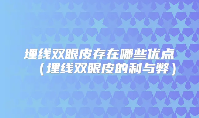 埋线双眼皮存在哪些优点（埋线双眼皮的利与弊）