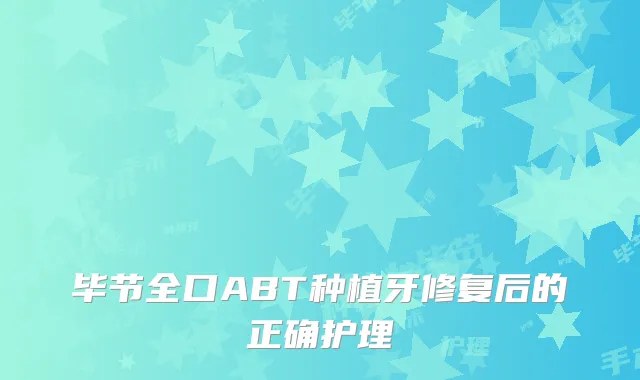 毕节全口ABT种植牙修复后的正确护理