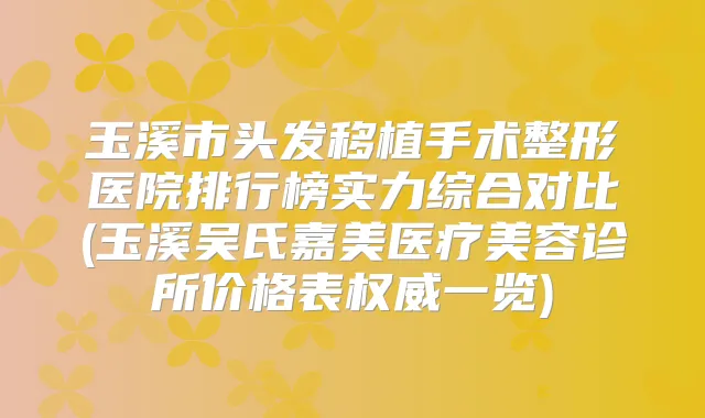 玉溪市头发移植手术整形医院排行榜实力综合对比(玉溪吴氏嘉美医疗美容诊所价格表一览)
