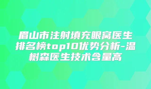 眉山市注射填充眼窝医生排名榜top10优势分析-温树森医生技术含量高