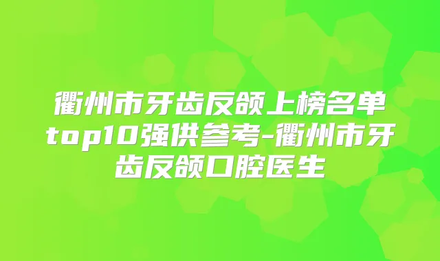 衢州市牙齿反颌上榜名单top10强供参考-衢州市牙齿反颌口腔医生