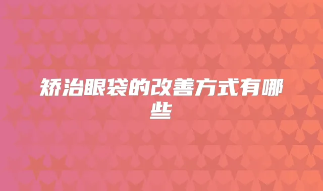 矫治眼袋的方式有哪些
