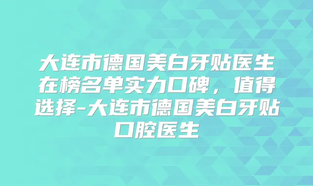 大连市德国美白牙贴医生在榜名单实力口碑，值得选择-大连市德国美白牙贴口腔医生