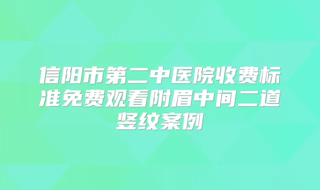 信阳市第二中医院收费标准免费观看附眉中间二道竖纹案例