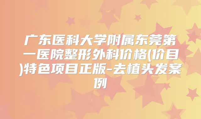 广东医科大学附属东莞第一医院整形外科价格(价目)特色项目正版-去植头发案例