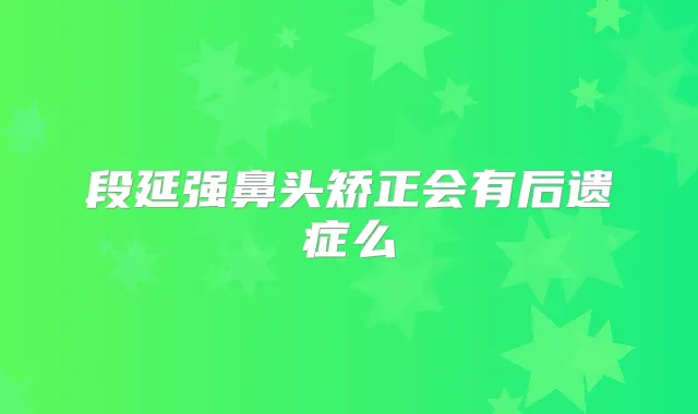 段延强鼻头矫正会有后遗症么