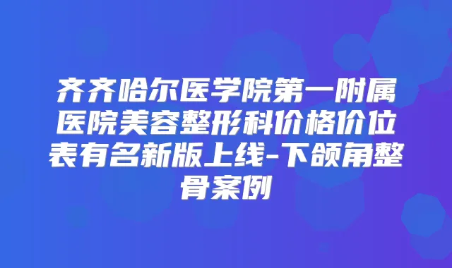齐齐哈尔医学院第一附属医院美容整形科价格价位表有名新版上线-下颌角整骨案例