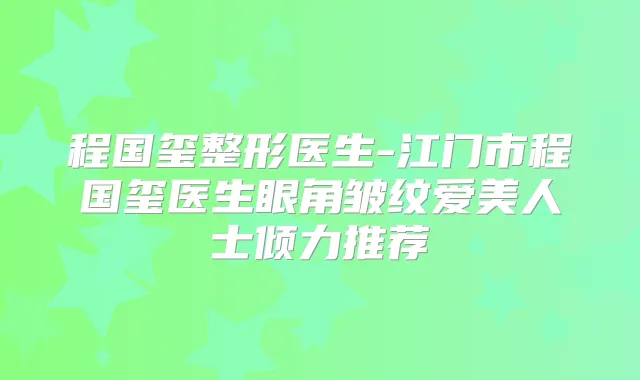 程国玺整形医生-江门市程国玺医生眼角皱纹爱美人士倾力推荐