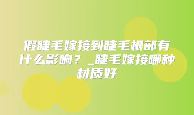 假睫毛嫁接到睫毛根部有什么影响？_睫毛嫁接哪种材质好