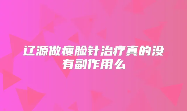 辽源做瘦脸针真的没有副作用么