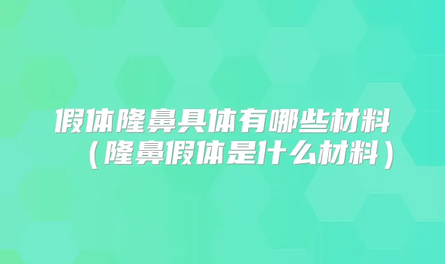 假体隆鼻具体有哪些材料（隆鼻假体是什么材料）