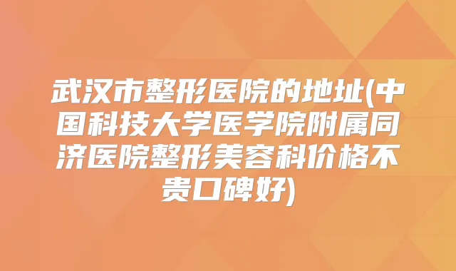 武汉市整形医院的地址(中国科技大学医学院附属同济医院整形美容科价格不贵口碑好)