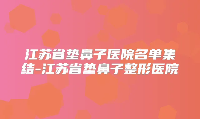 江苏省垫鼻子医院名单集结-江苏省垫鼻子整形医院