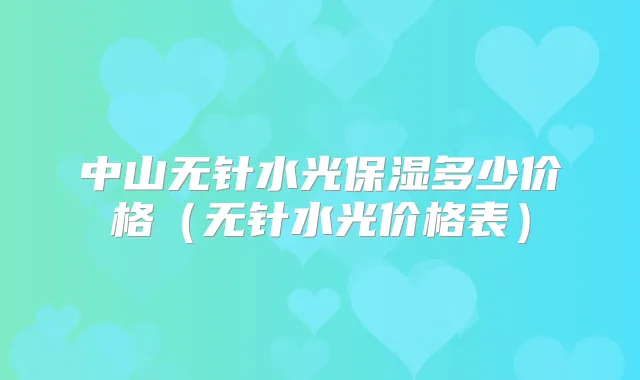 中山无针水光保湿多少价格（无针水光价格表）