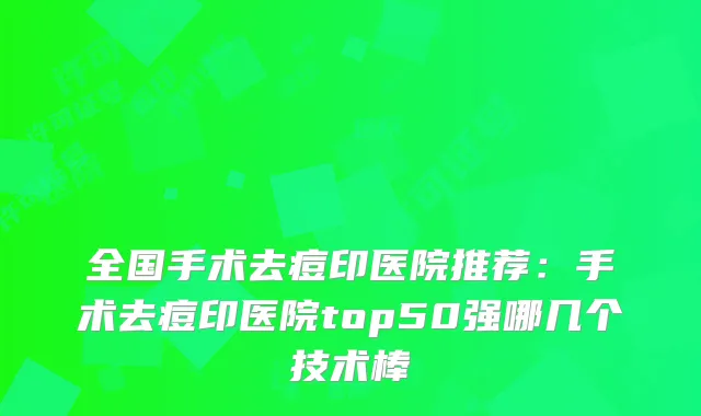 全国手术去痘印医院推荐：手术去痘印医院top50强哪几个技术棒