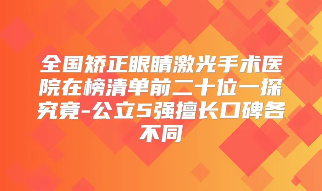 全国矫正眼睛激光手术医院在榜清单前二十位一探究竟-公立5强擅长口碑各不同
