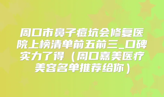 周口市鼻子痘坑会修复医院上榜清单前五前三_口碑实力了得（周口嘉美医疗美容名单推荐给你）