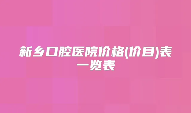 新乡口腔医院价格(价目)表一览表