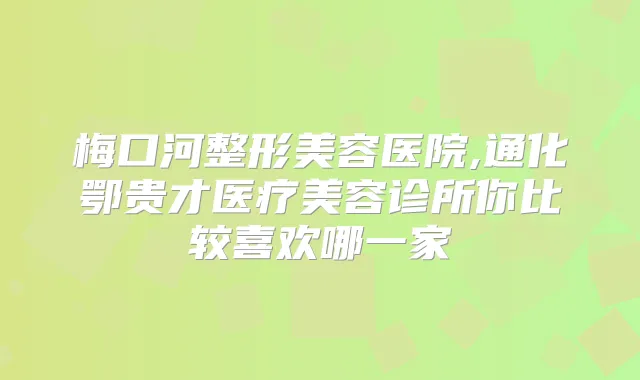 梅口河整形美容医院,通化鄂贵才医疗美容诊所你比较喜欢哪一家