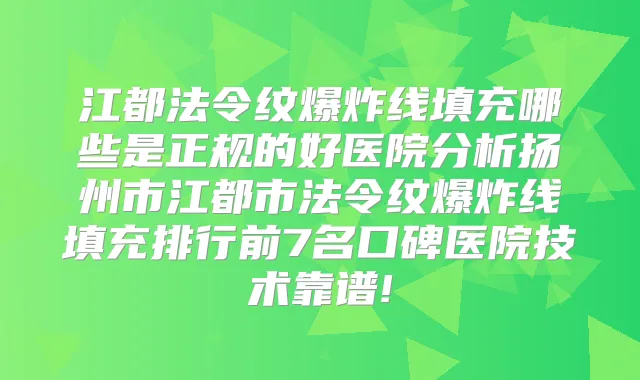 江都法令纹爆炸线填充哪些是正规的好医院分析扬州市江都市法令纹爆炸线填充排行前7名口碑医院技术靠谱!