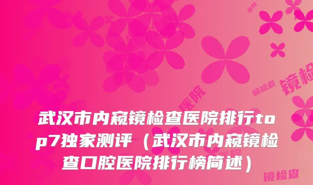 武汉市内窥镜检查医院排行top7测评（武汉市内窥镜检查口腔医院排行榜简述）