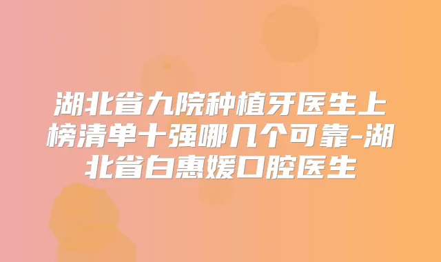 湖北省九院种植牙医生上榜清单十强哪几个可靠-湖北省白惠媛口腔医生