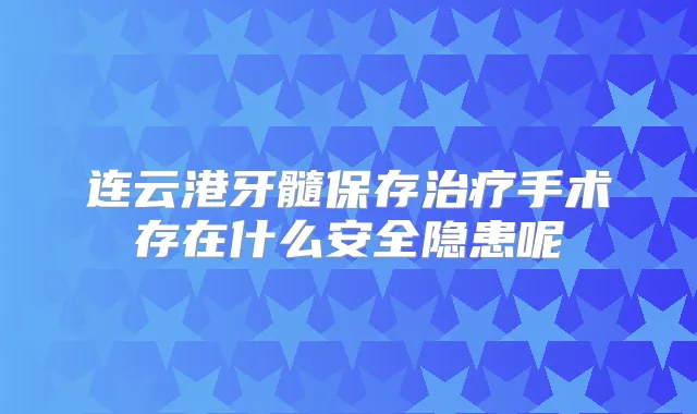 连云港牙髓保存手术存在什么安全隐患呢